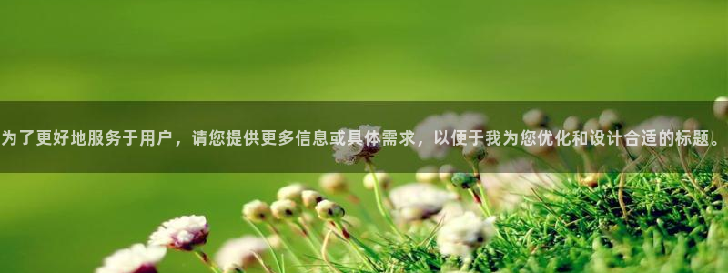 万向娱乐：为了更好地服务于用户，请您提供更多信息或具体需求，以便于我为您优化和设计合适的标题。