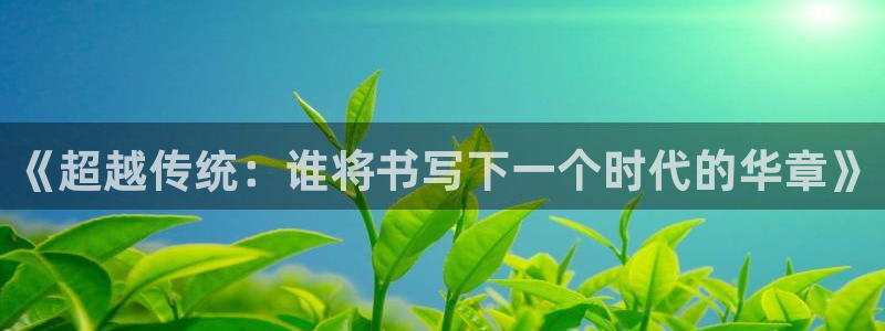 万向娱乐注册登录：《超越传统：谁将书写下一个时代的华章》