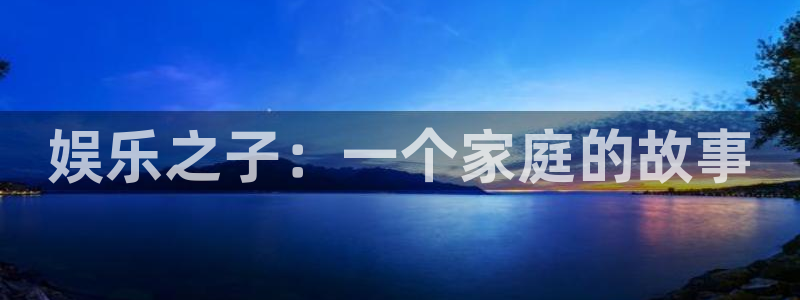 万向娱乐注册登录：娱乐之子：一个家庭的故事