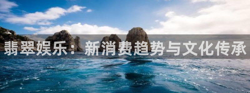 万向娱乐注册登录：翡翠娱乐：新消费趋势与文化传承