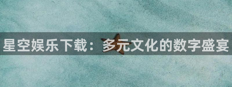 万向娱乐app：星空娱乐下载：多元文化的数字盛宴