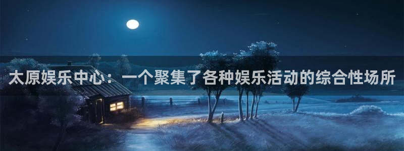 万向娱乐app：太原娱乐中心：一个聚集了各种娱乐活动的综合性场所