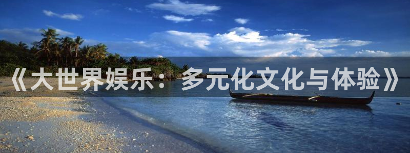 万向娱乐app：《大世界娱乐：多元化文化与体验》