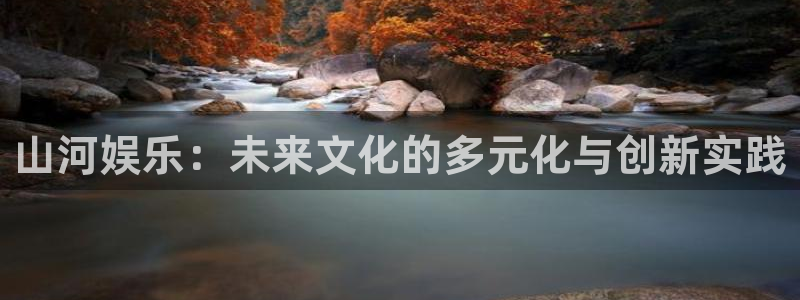 万向娱乐注册：山河娱乐：未来文化的多元化与创新实践